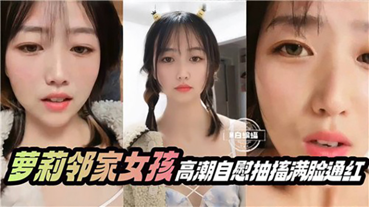 萝莉邻家女孩高潮自慰抽搐满脸通红